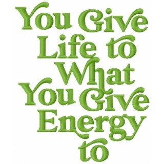 You give life to what you give energy to embroidery design - Embroidery Design